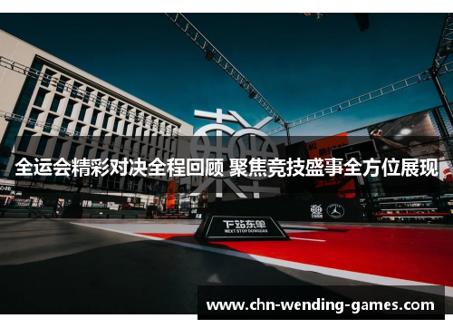 全运会精彩对决全程回顾 聚焦竞技盛事全方位展现
