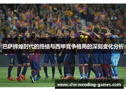 巴萨辉煌时代的终结与西甲竞争格局的深刻变化分析