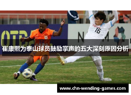 崔康熙为泰山球员鼓励掌声的五大深刻原因分析