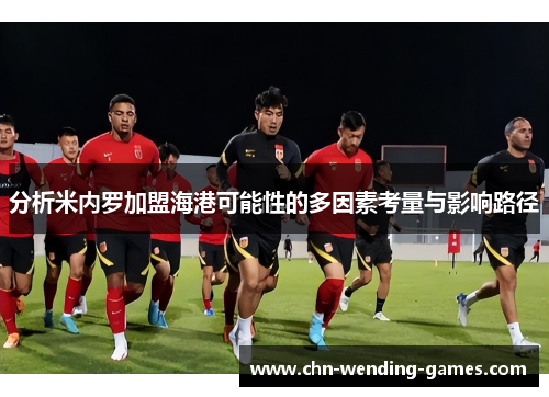 分析米内罗加盟海港可能性的多因素考量与影响路径