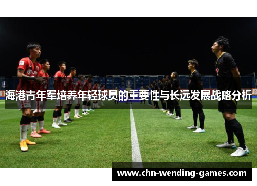 海港青年军培养年轻球员的重要性与长远发展战略分析