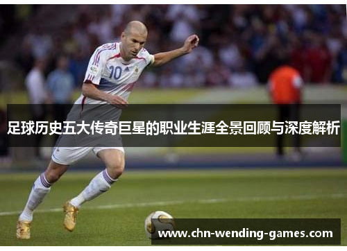 足球历史五大传奇巨星的职业生涯全景回顾与深度解析