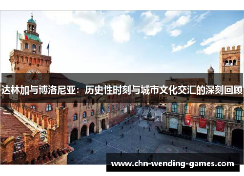达林加与博洛尼亚：历史性时刻与城市文化交汇的深刻回顾