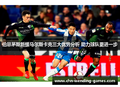 伯恩茅斯新援马尔斯卡克三大优势分析 助力球队更进一步