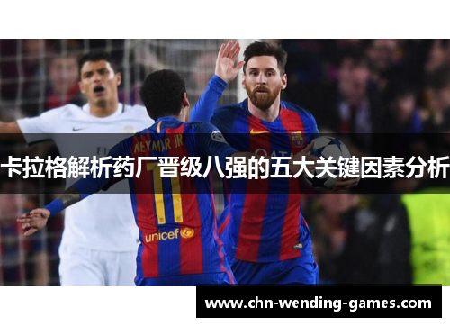 卡拉格解析药厂晋级八强的五大关键因素分析