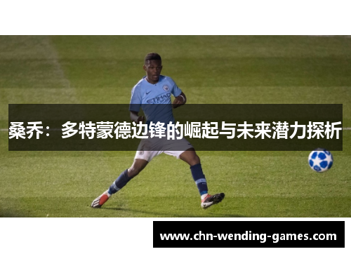桑乔：多特蒙德边锋的崛起与未来潜力探析