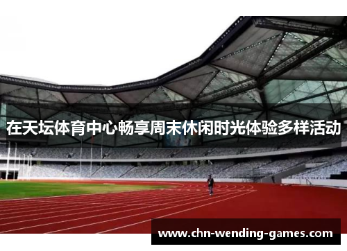 在天坛体育中心畅享周末休闲时光体验多样活动