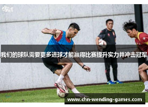我们的球队需要更多进球才能赢得比赛提升实力并冲击冠军