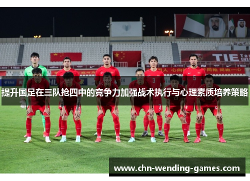 提升国足在三队抢四中的竞争力加强战术执行与心理素质培养策略