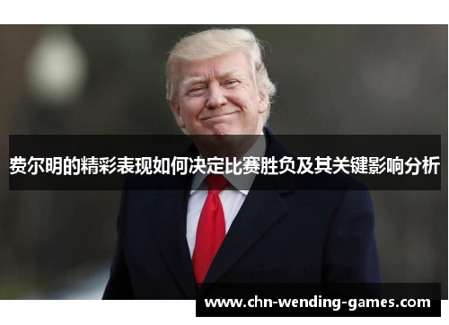 费尔明的精彩表现如何决定比赛胜负及其关键影响分析