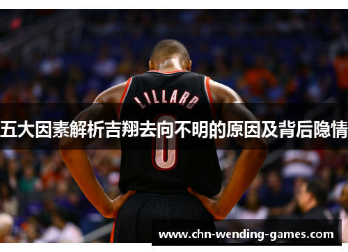 五大因素解析吉翔去向不明的原因及背后隐情