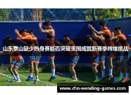 山东泰山缺少热身赛能否突破重围成就新赛季辉煌挑战