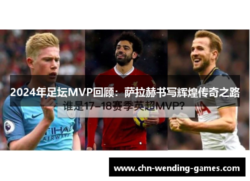 2024年足坛MVP回顾：萨拉赫书写辉煌传奇之路