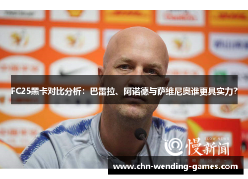 FC25黑卡对比分析：巴雷拉、阿诺德与萨维尼奥谁更具实力？
