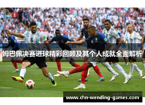 姆巴佩决赛进球精彩回顾及其个人成就全面解析