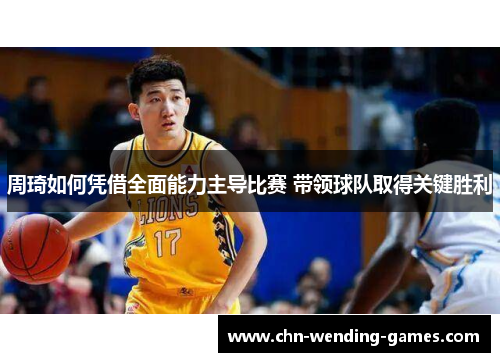 周琦如何凭借全面能力主导比赛 带领球队取得关键胜利