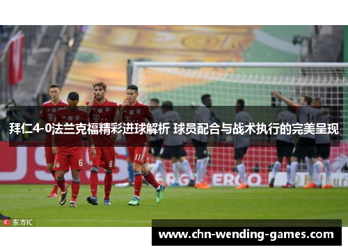 拜仁4-0法兰克福精彩进球解析 球员配合与战术执行的完美呈现