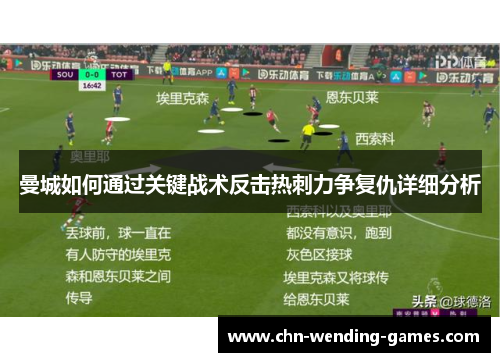 曼城如何通过关键战术反击热刺力争复仇详细分析
