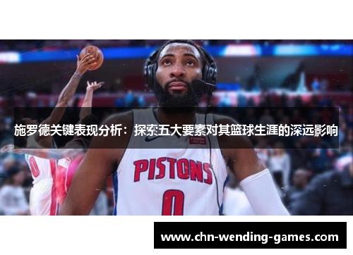 施罗德关键表现分析：探索五大要素对其篮球生涯的深远影响