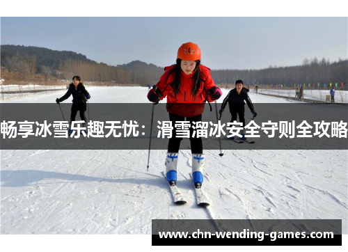 畅享冰雪乐趣无忧：滑雪溜冰安全守则全攻略