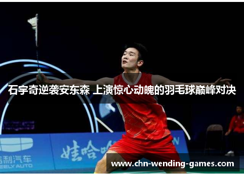 石宇奇逆袭安东森 上演惊心动魄的羽毛球巅峰对决