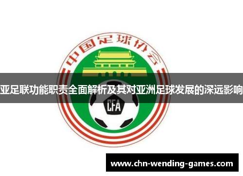 亚足联功能职责全面解析及其对亚洲足球发展的深远影响