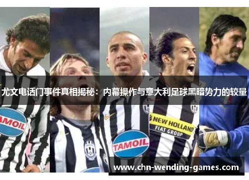 尤文电话门事件真相揭秘：内幕操作与意大利足球黑暗势力的较量