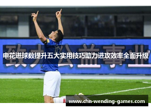 申花进球数提升五大实用技巧助力进攻效率全面升级