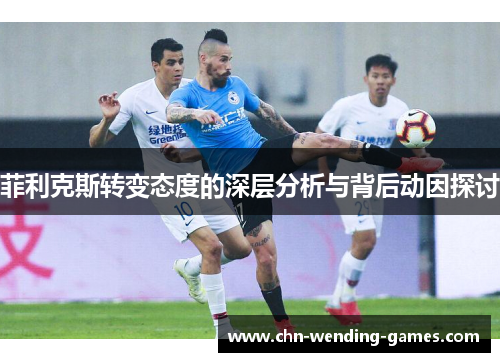 菲利克斯转变态度的深层分析与背后动因探讨