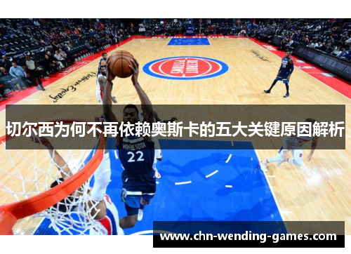 切尔西为何不再依赖奥斯卡的五大关键原因解析