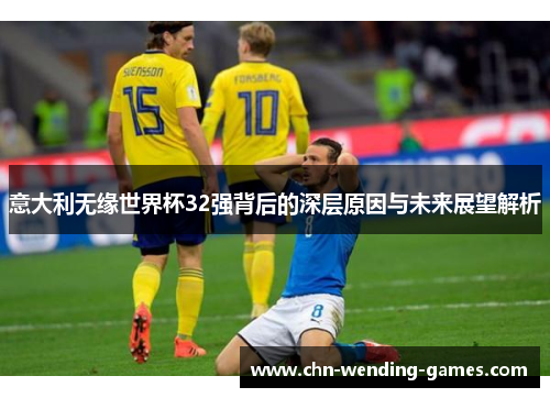 意大利无缘世界杯32强背后的深层原因与未来展望解析