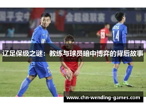 辽足保级之谜：教练与球员暗中博弈的背后故事