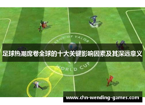 足球热潮席卷全球的十大关键影响因素及其深远意义