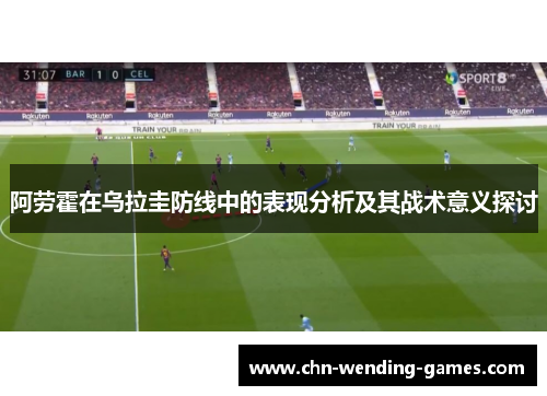 阿劳霍在乌拉圭防线中的表现分析及其战术意义探讨