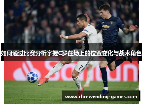 如何通过比赛分析掌握C罗在场上的位置变化与战术角色