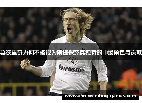 莫德里奇为何不被视为前锋探究其独特的中场角色与贡献