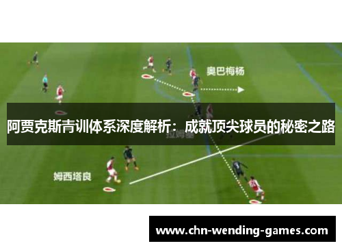 阿贾克斯青训体系深度解析：成就顶尖球员的秘密之路