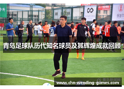 青岛足球队历代知名球员及其辉煌成就回顾