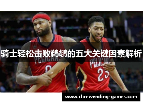 骑士轻松击败鹈鹕的五大关键因素解析