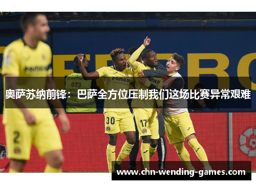 奥萨苏纳前锋：巴萨全方位压制我们这场比赛异常艰难