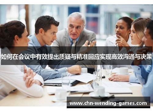 如何在会议中有效提出质疑与精准回应实现高效沟通与决策