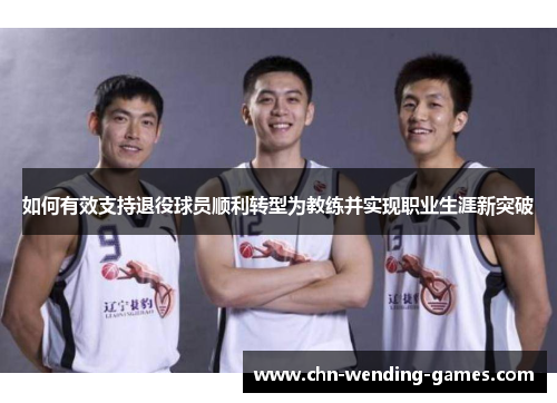 如何有效支持退役球员顺利转型为教练并实现职业生涯新突破