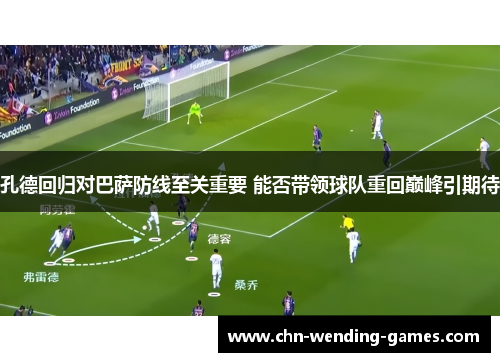 孔德回归对巴萨防线至关重要 能否带领球队重回巅峰引期待