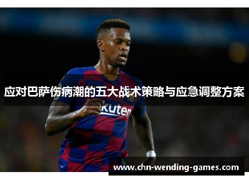 应对巴萨伤病潮的五大战术策略与应急调整方案 应对巴萨伤病潮的五大战术策略与应急调整方案