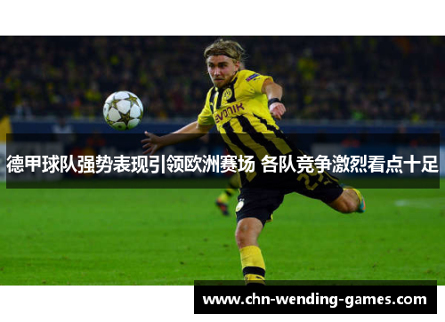 德甲球队强势表现引领欧洲赛场 各队竞争激烈看点十足 德甲球队强势表现引领欧洲赛场 各队竞争激烈看点十足