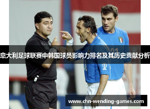 意大利足球联赛中韩国球员影响力排名及其历史贡献分析 意大利足球联赛中韩国球员影响力排名及其历史贡献分析