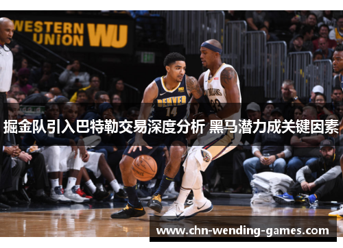 掘金队引入巴特勒交易深度分析 黑马潜力成关键因素