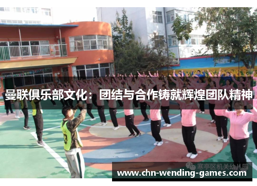 曼联俱乐部文化：团结与合作铸就辉煌团队精神