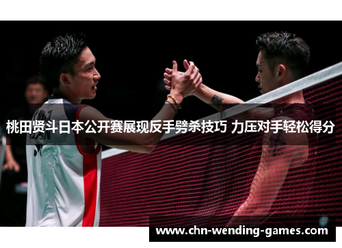 桃田贤斗日本公开赛展现反手劈杀技巧 力压对手轻松得分 桃田贤斗日本公开赛展现反手劈杀技巧 力压对手轻松得分