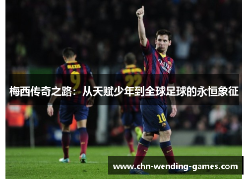 梅西传奇之路：从天赋少年到全球足球的永恒象征